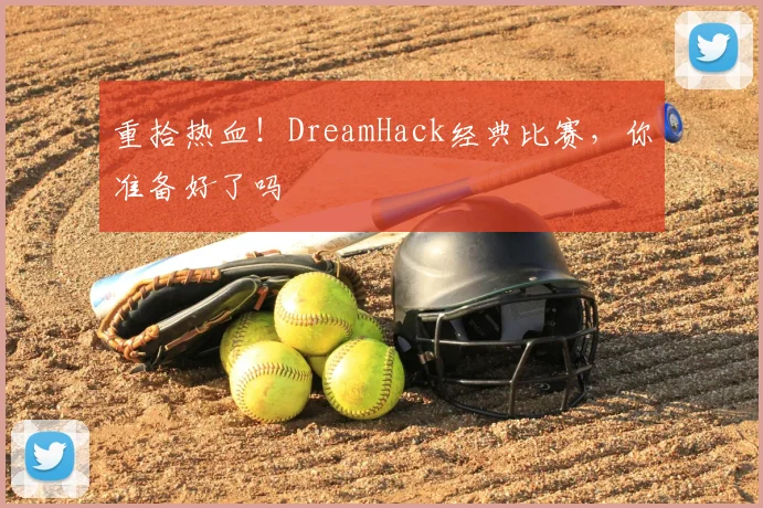 重拾热血！DreamHack经典比赛，你准备好了吗