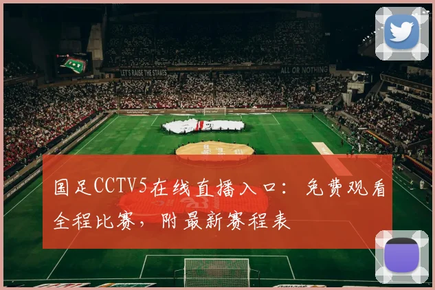 国足CCTV5在线直播入口：免费观看全程比赛，附最新赛程表