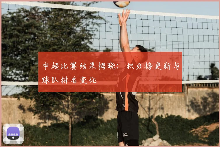 中超比赛结果揭晓:积分榜更新与球队排名变化