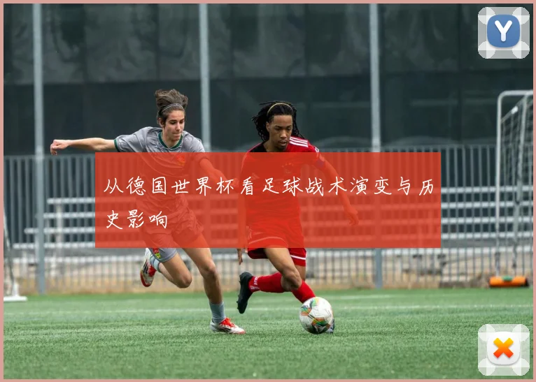从德国世界杯看足球战术演变与历史影响