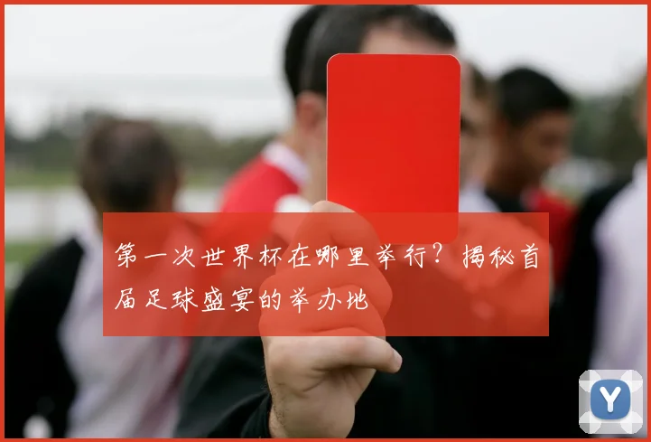 第一次世界杯在哪里举行?揭秘首届足球盛宴的举办地