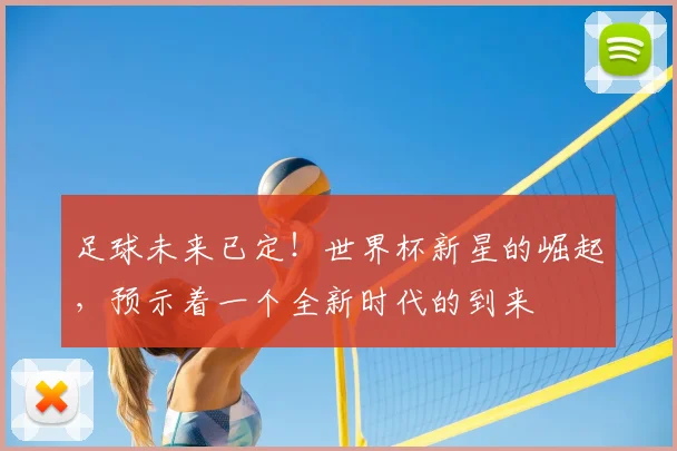 足球未来已定！世界杯新星的崛起，预示着一个全新时代的到来