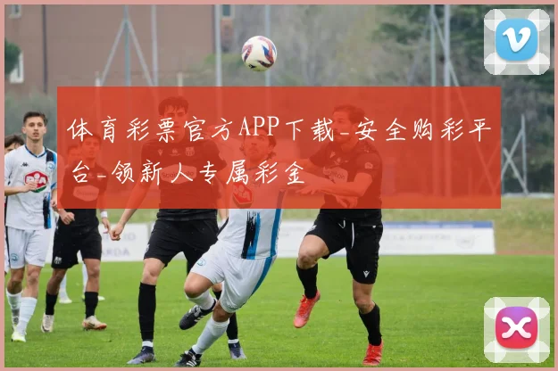 体育彩票官方APP下载_安全购彩平台_领新人专属彩金
